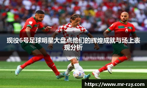 现役6号足球明星大盘点他们的辉煌成就与场上表现分析
