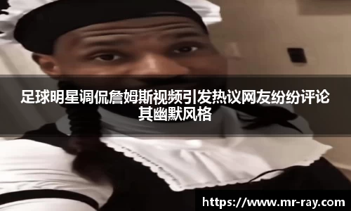 足球明星调侃詹姆斯视频引发热议网友纷纷评论其幽默风格