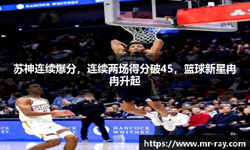 苏神连续爆分，连续两场得分破45，篮球新星冉冉升起