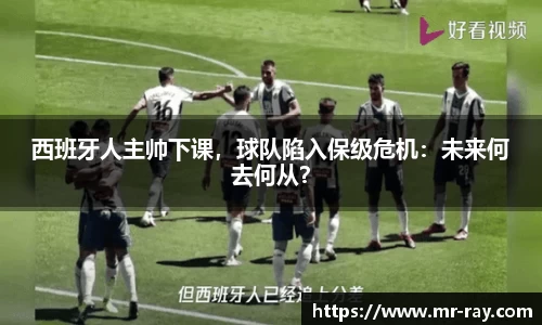 西班牙人主帅下课，球队陷入保级危机：未来何去何从？
