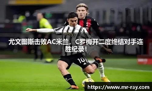 尤文图斯击败AC米兰，C罗梅开二度终结对手连胜纪录！