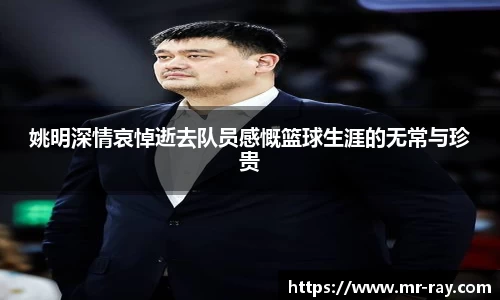 姚明深情哀悼逝去队员感慨篮球生涯的无常与珍贵