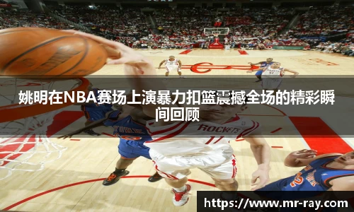 姚明在NBA赛场上演暴力扣篮震撼全场的精彩瞬间回顾