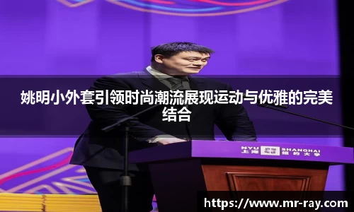姚明小外套引领时尚潮流展现运动与优雅的完美结合