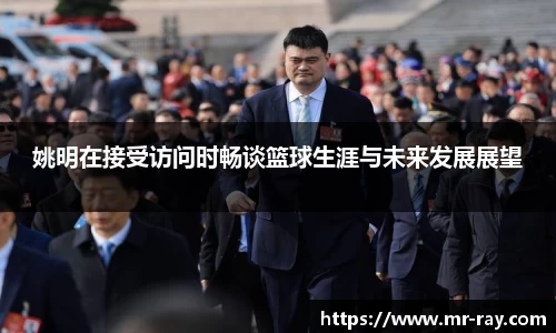 姚明在接受访问时畅谈篮球生涯与未来发展展望