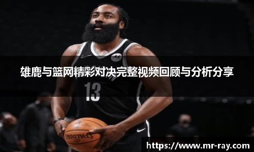 雄鹿与篮网精彩对决完整视频回顾与分析分享