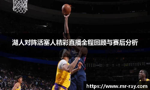 湖人对阵活塞人精彩直播全程回顾与赛后分析