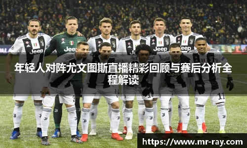 年轻人对阵尤文图斯直播精彩回顾与赛后分析全程解读