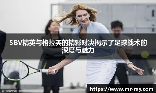 SBV精英与格拉芙的精彩对决揭示了足球战术的深度与魅力