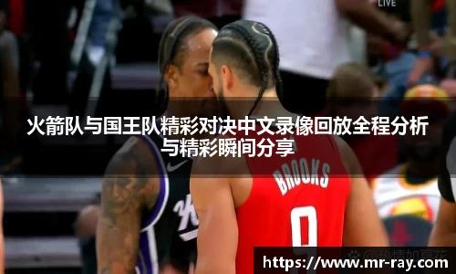 火箭队与国王队精彩对决中文录像回放全程分析与精彩瞬间分享