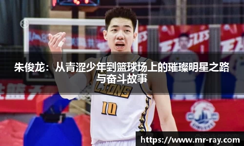 朱俊龙：从青涩少年到篮球场上的璀璨明星之路与奋斗故事