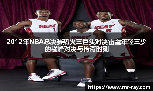 2012年NBA总决赛热火三巨头对决雷霆年轻三少的巅峰对决与传奇时刻