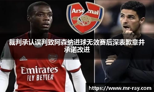 裁判承认误判致阿森纳进球无效赛后深表歉意并承诺改进
