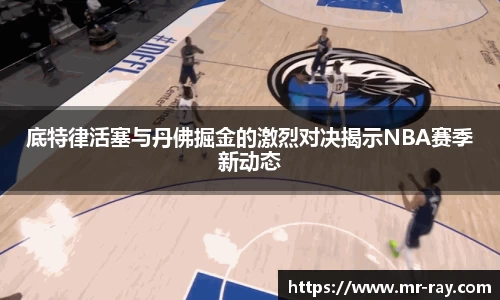 底特律活塞与丹佛掘金的激烈对决揭示NBA赛季新动态