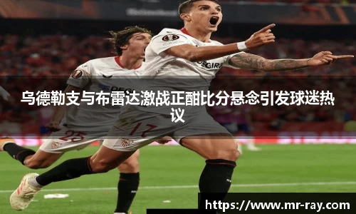 乌德勒支与布雷达激战正酣比分悬念引发球迷热议