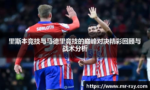 里斯本竞技与马德里竞技的巅峰对决精彩回顾与战术分析