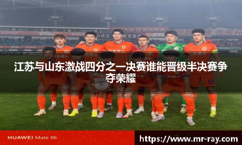 江苏与山东激战四分之一决赛谁能晋级半决赛争夺荣耀