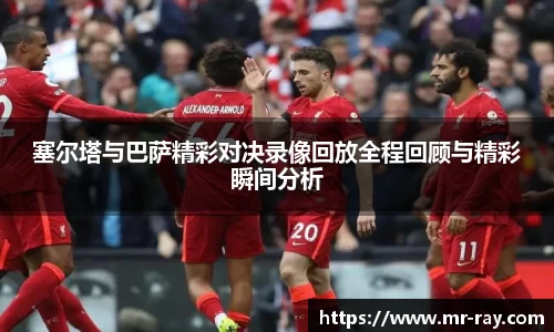 塞尔塔与巴萨精彩对决录像回放全程回顾与精彩瞬间分析