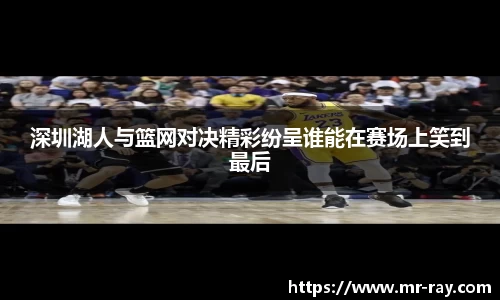 深圳湖人与篮网对决精彩纷呈谁能在赛场上笑到最后