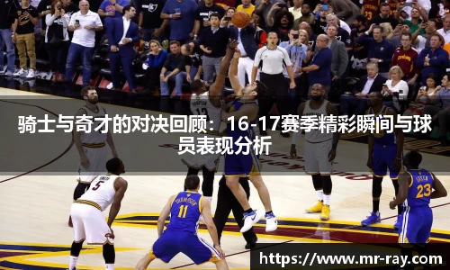 骑士与奇才的对决回顾：16-17赛季精彩瞬间与球员表现分析