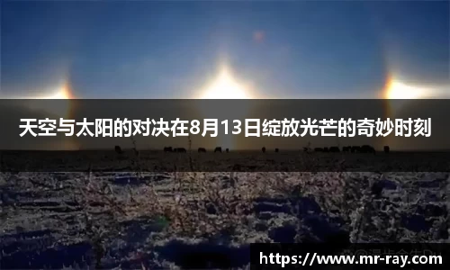 天空与太阳的对决在8月13日绽放光芒的奇妙时刻