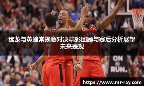 猛龙与黄蜂常规赛对决精彩回顾与赛后分析展望未来表现