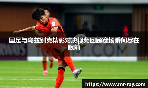 国足与乌兹别克精彩对决视频回顾赛场瞬间尽在眼前