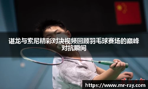 谌龙与索尼精彩对决视频回顾羽毛球赛场的巅峰对抗瞬间