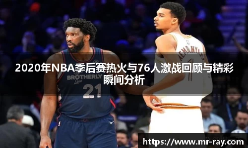 2020年NBA季后赛热火与76人激战回顾与精彩瞬间分析