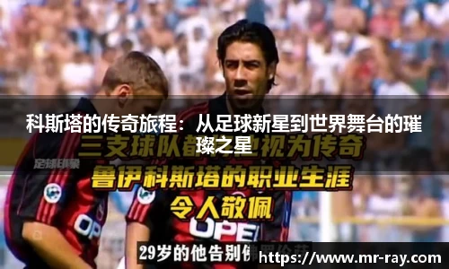 科斯塔的传奇旅程：从足球新星到世界舞台的璀璨之星