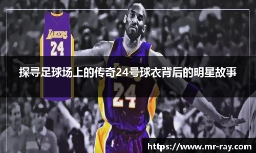 探寻足球场上的传奇24号球衣背后的明星故事