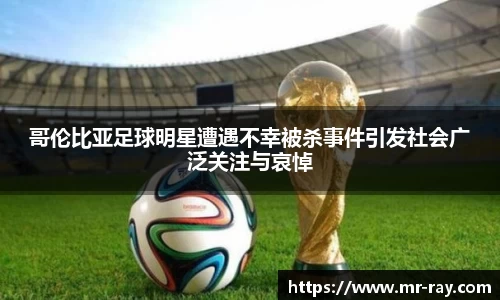 哥伦比亚足球明星遭遇不幸被杀事件引发社会广泛关注与哀悼