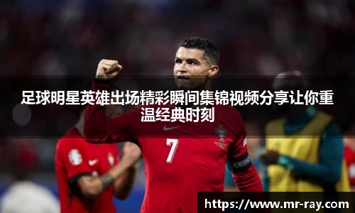 足球明星英雄出场精彩瞬间集锦视频分享让你重温经典时刻