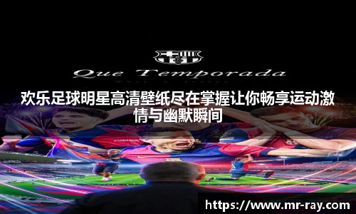 欢乐足球明星高清壁纸尽在掌握让你畅享运动激情与幽默瞬间