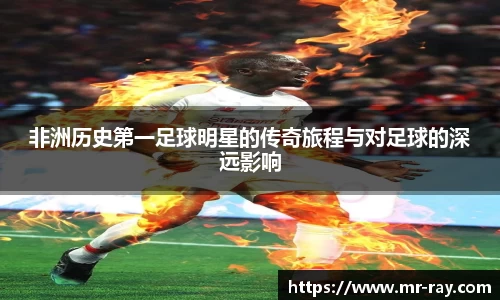 非洲历史第一足球明星的传奇旅程与对足球的深远影响