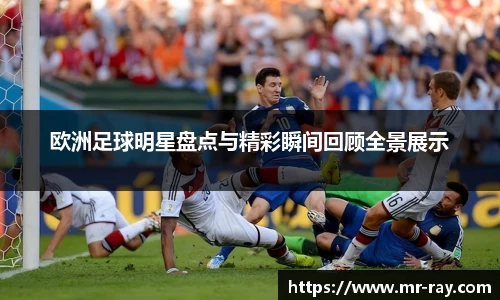 欧洲足球明星盘点与精彩瞬间回顾全景展示
